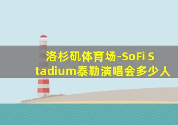 洛杉矶体育场-SoFi Stadium泰勒演唱会多少人